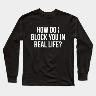 How do I block you in real life T-shirt Long Sleeve T-Shirt